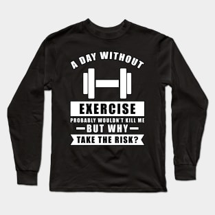 A day without Exercise probably wouldn't kill me but why take the risk Long Sleeve T-Shirt